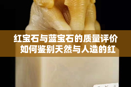 红宝石与蓝宝石的质量评价  如何鉴别天然与人造的红、蓝宝石