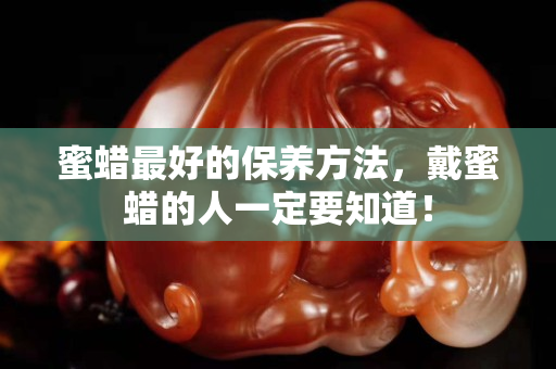 蜜蜡最好的保养方法，戴蜜蜡的人一定要知道！