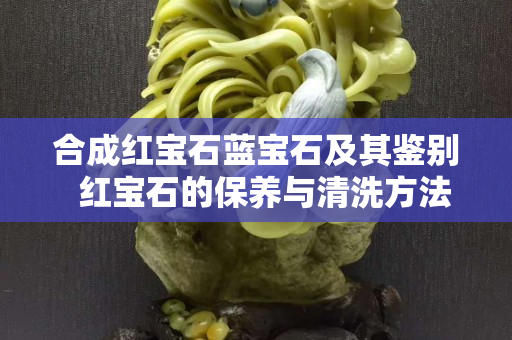 合成红宝石蓝宝石及其鉴别  红宝石的保养与清洗方法