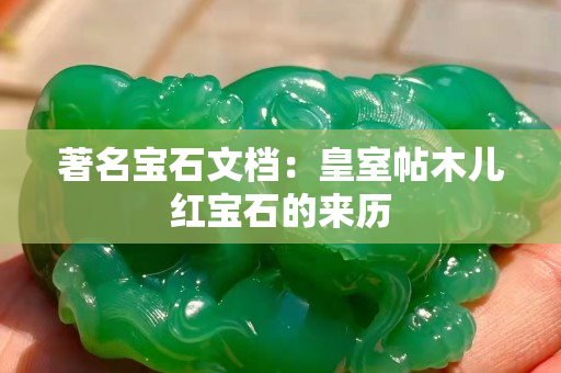 著名宝石文档：皇室帖木儿红宝石的来历