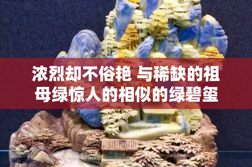 浓烈却不俗艳 与稀缺的祖母绿惊人的相似的绿碧玺