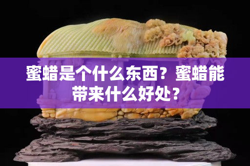 蜜蜡是个什么东西？蜜蜡能带来什么好处？
