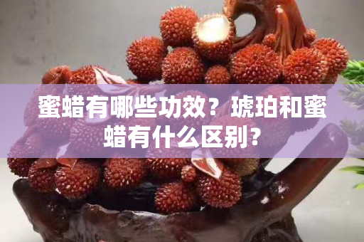 蜜蜡有哪些功效？琥珀和蜜蜡有什么区别？