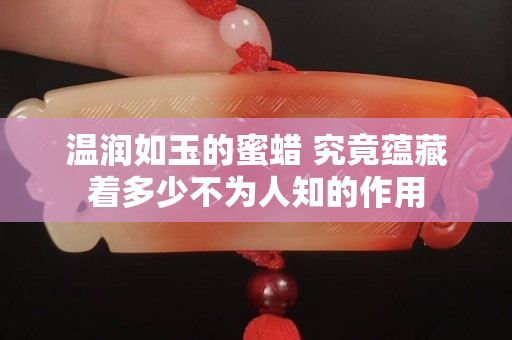 温润如玉的蜜蜡 究竟蕴藏着多少不为人知的作用