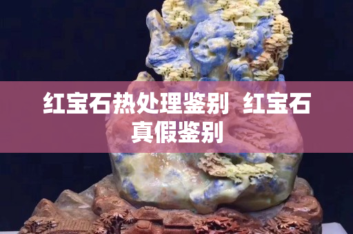 红宝石热处理鉴别  红宝石真假鉴别