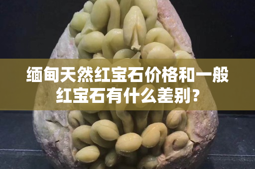 缅甸天然红宝石价格和一般红宝石有什么差别？