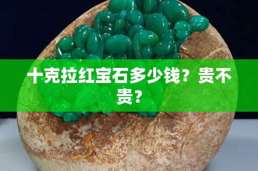 十克拉红宝石多少钱？贵不贵？