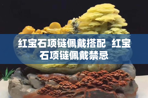 红宝石项链佩戴搭配  红宝石项链佩戴禁忌