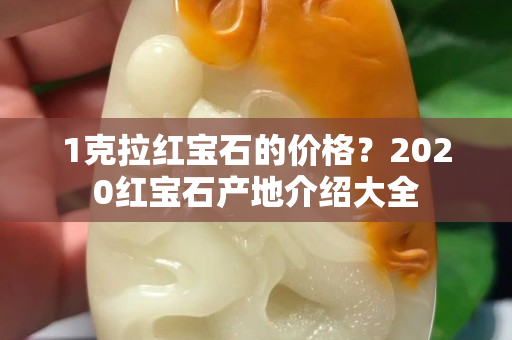 1克拉红宝石的价格？2020红宝石产地介绍大全
