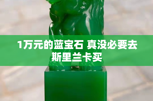1万元的蓝宝石 真没必要去斯里兰卡买
