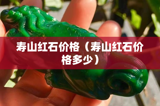 寿山红石价格（寿山红石价格多少）