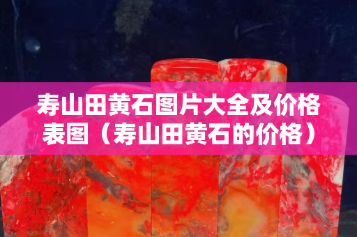 寿山田黄石图片大全及价格表图（寿山田黄石的价格）
