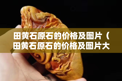 田黄石原石的价格及图片（田黄石原石的价格及图片大全）