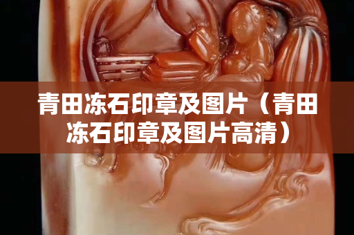 青田冻石印章及图片（青田冻石印章及图片高清）