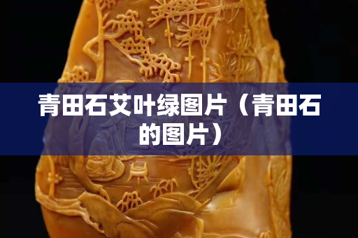 青田石艾叶绿图片（青田石的图片）