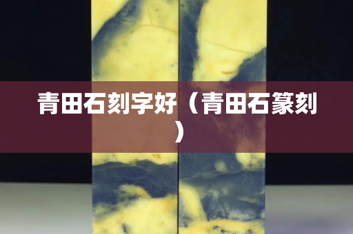 青田石刻字好（青田石篆刻）