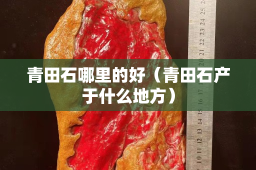 青田石哪里的好（青田石产于什么地方）