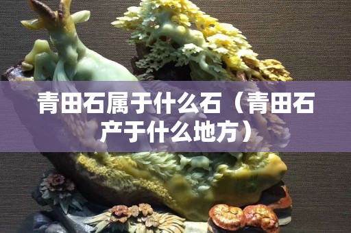 青田石属于什么石（青田石产于什么地方）