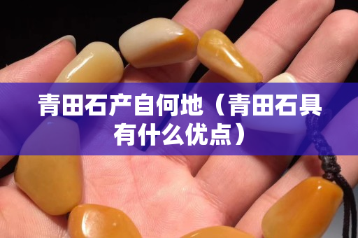青田石产自何地（青田石具有什么优点）
