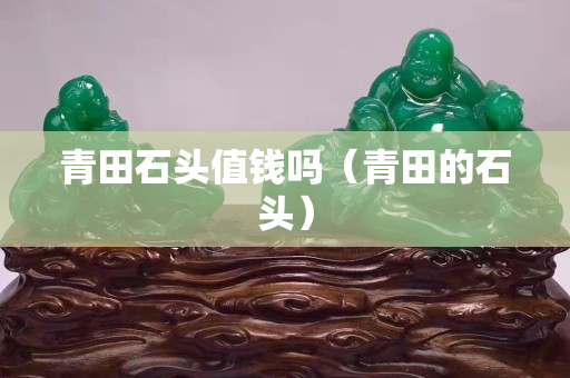 青田石头值钱吗（青田的石头）