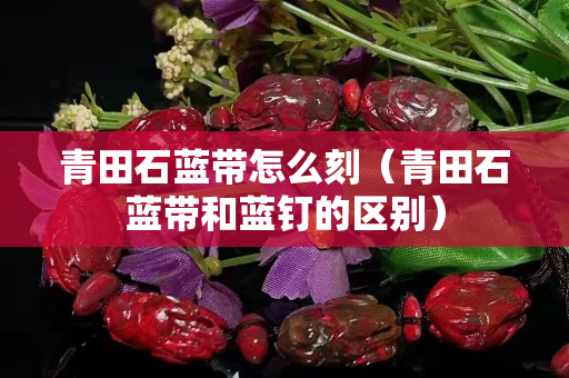 青田石蓝带怎么刻（青田石蓝带和蓝钉的区别）