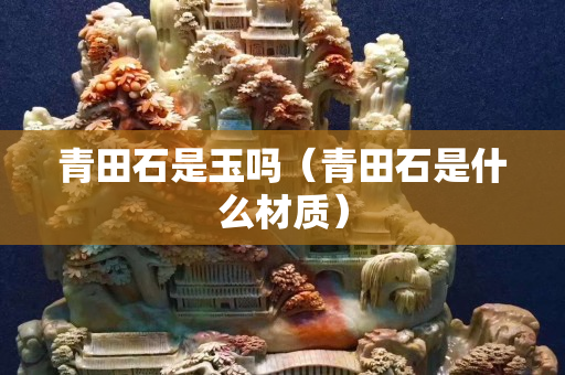 青田石是玉吗（青田石是什么材质）