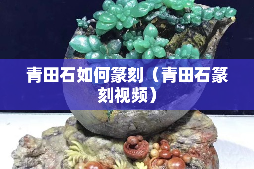 青田石如何篆刻（青田石篆刻视频）
