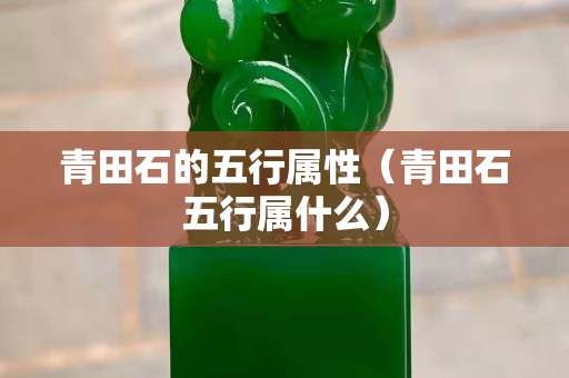 青田石的五行属性（青田石五行属什么）