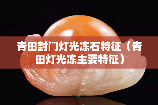 青田封门灯光冻石特征（青田灯光冻主要特征）