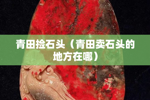 青田捡石头（青田卖石头的地方在哪）