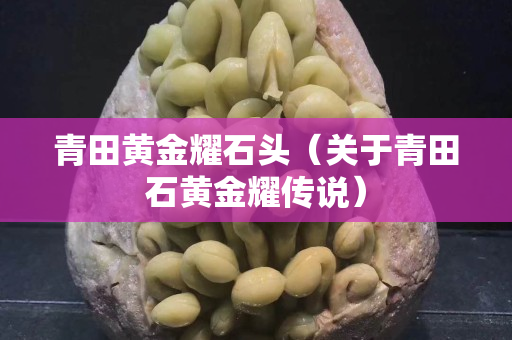 青田黄金耀石头（关于青田石黄金耀传说）