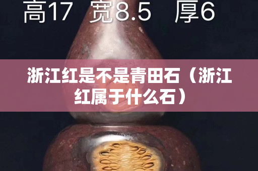 浙江红是不是青田石（浙江红属于什么石）