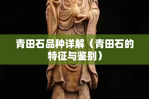 青田石品种详解（青田石的特征与鉴别）