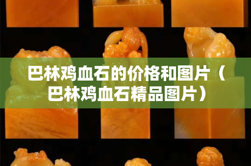 巴林鸡血石的价格和图片（巴林鸡血石精品图片）