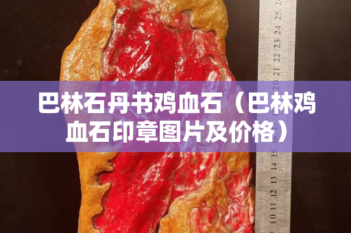 巴林石丹书鸡血石（巴林鸡血石印章图片及价格）