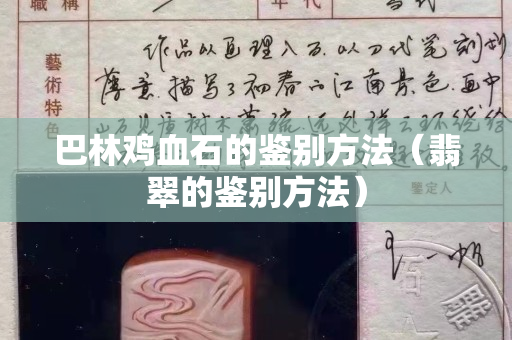 巴林鸡血石的鉴别方法（翡翠的鉴别方法）