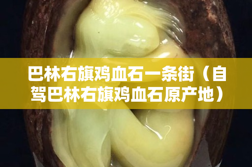 巴林右旗鸡血石一条街（自驾巴林右旗鸡血石原产地）