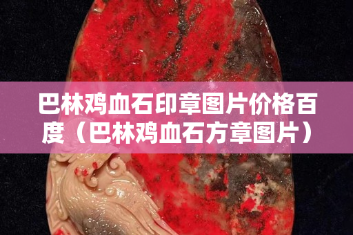 巴林鸡血石印章图片价格百度（巴林鸡血石方章图片）