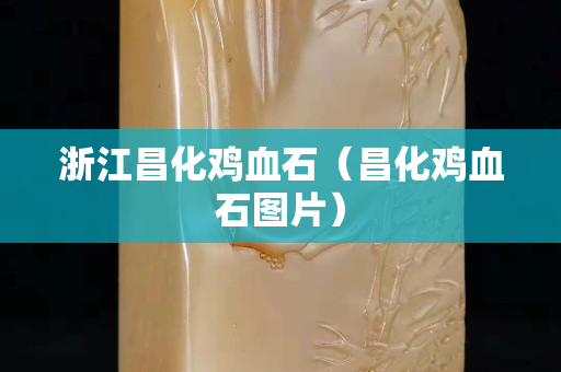 浙江昌化鸡血石（昌化鸡血石图片）