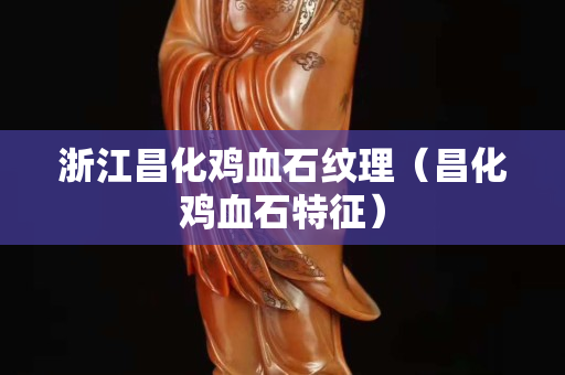 浙江昌化鸡血石纹理（昌化鸡血石特征）