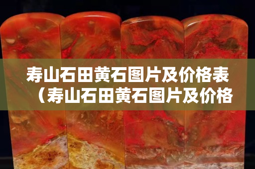 寿山石田黄石图片及价格表（寿山石田黄石图片及价格表大全）