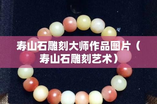 寿山石雕刻大师作品图片（寿山石雕刻艺术）