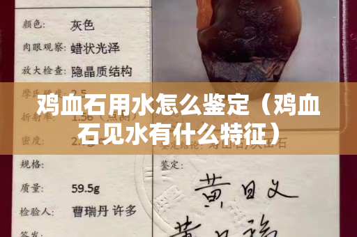 鸡血石用水怎么鉴定（鸡血石见水有什么特征）