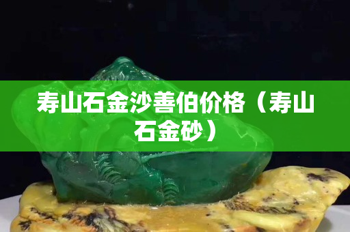 寿山石金沙善伯价格（寿山石金砂）