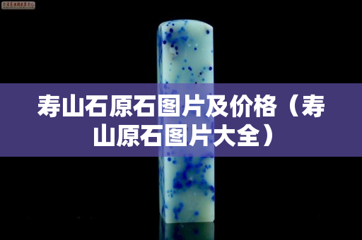 寿山石原石图片及价格（寿山原石图片大全）