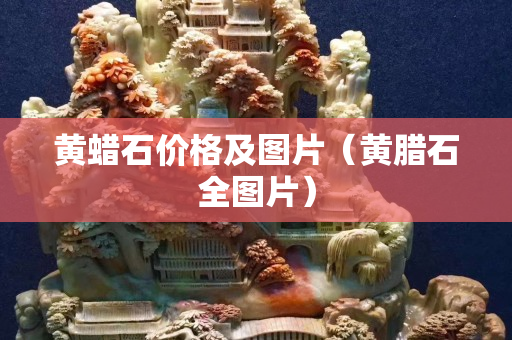 黄蜡石价格及图片（黄腊石全图片）