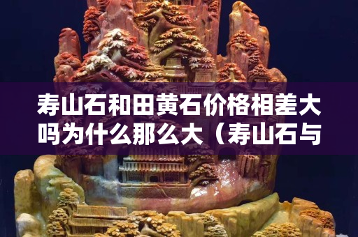 寿山石和田黄石价格相差大吗为什么那么大（寿山石与田黄石区别要点及图片）