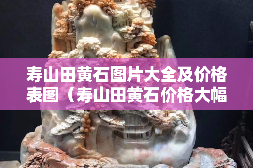 寿山田黄石图片大全及价格表图（寿山田黄石价格大幅下跌）