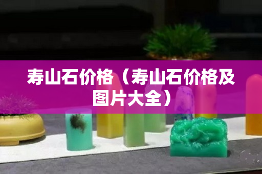 寿山石价格（寿山石价格及图片大全）