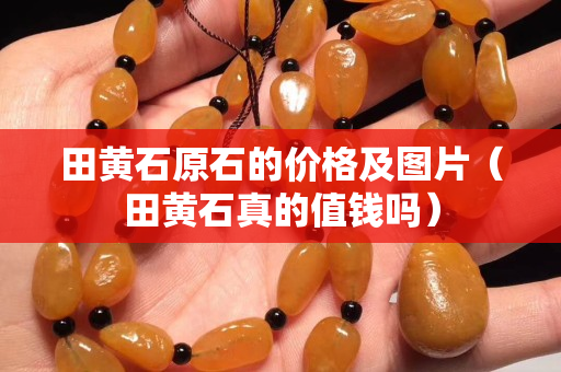 田黄石原石的价格及图片（田黄石真的值钱吗）